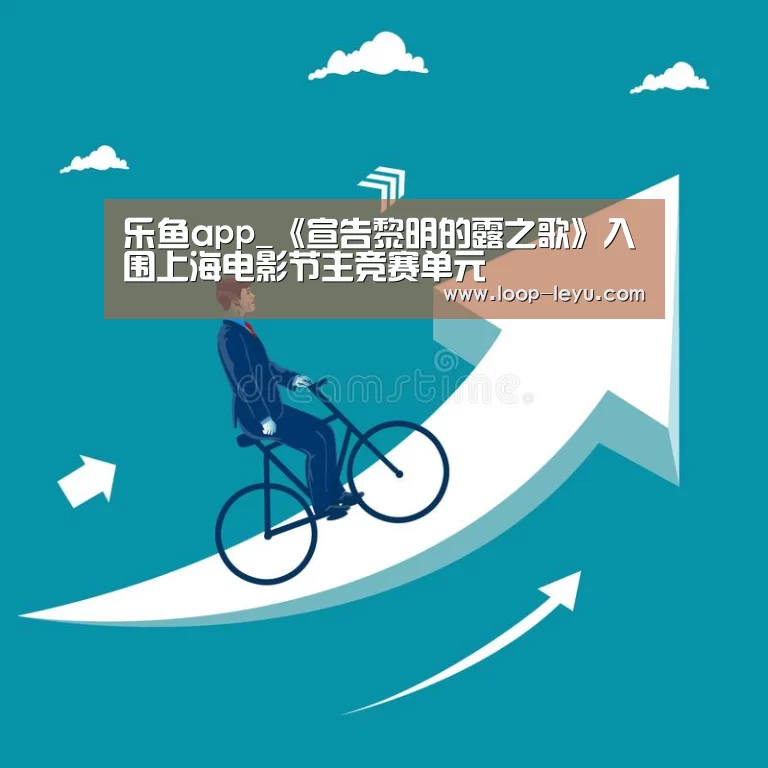 乐鱼app_《宣告黎明的露之歌》入围上海电影节主竞赛单元(图2) 乐鱼app