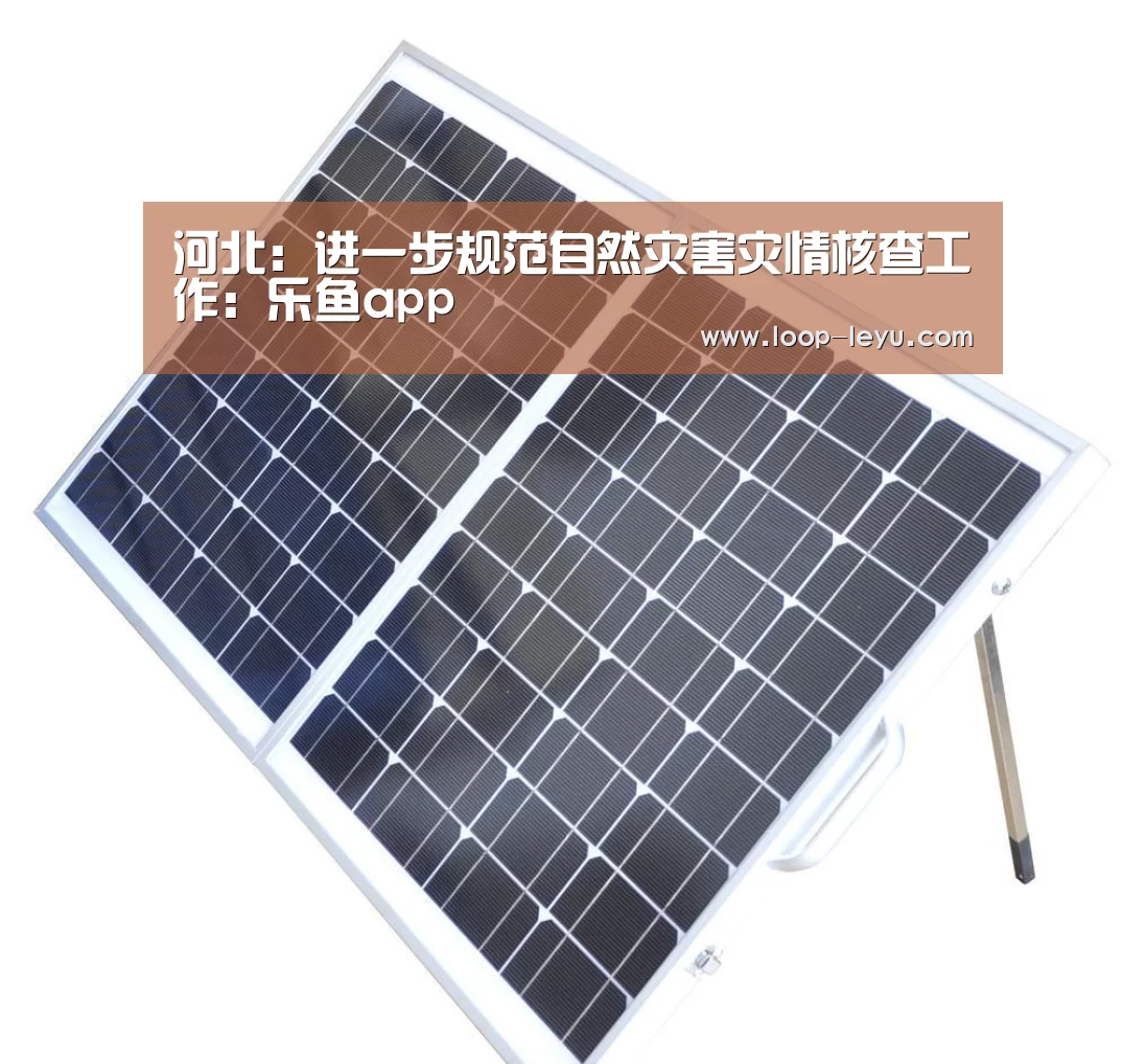 河北:进一步规范自然灾害灾情核查工作:乐鱼app(图3) 乐鱼体育