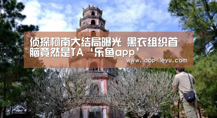 侦探柯南大结局曝光 黑衣组织首脑竟然是TA‘乐鱼app’(图2) 乐鱼app