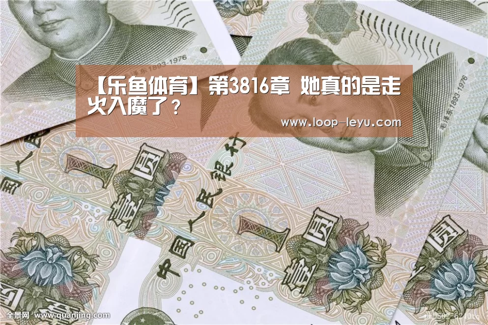 【乐鱼体育】第3816章 她真的是走火入魔了?(图1) 乐鱼网址