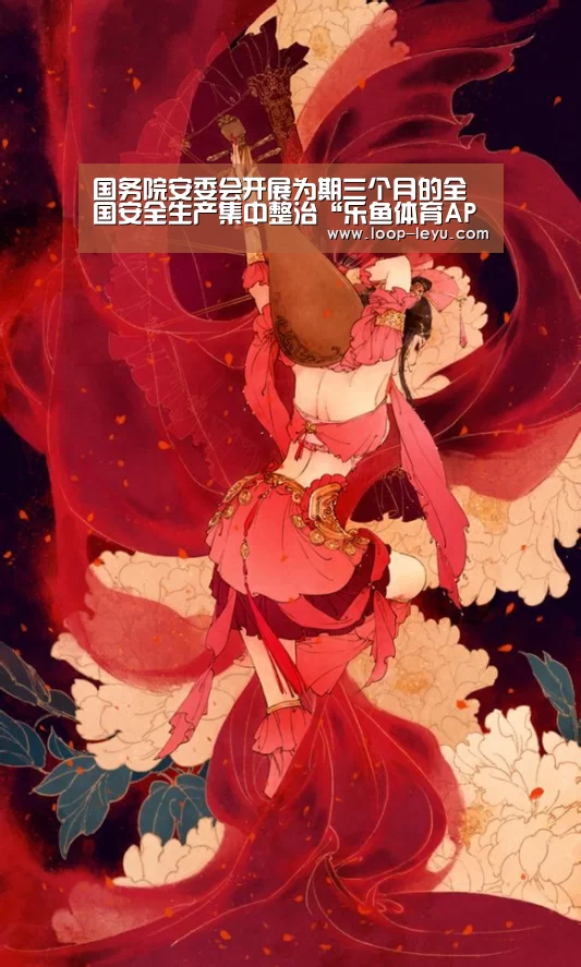 国务院安委会开展为期三个月的全国安全生产集中整治“乐鱼体育APP”(图3) 乐鱼体育APP
