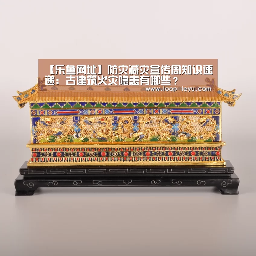 【乐鱼网址】防灾减灾宣传周知识速递:古建筑火灾隐患有哪些?(图4) 乐鱼体育