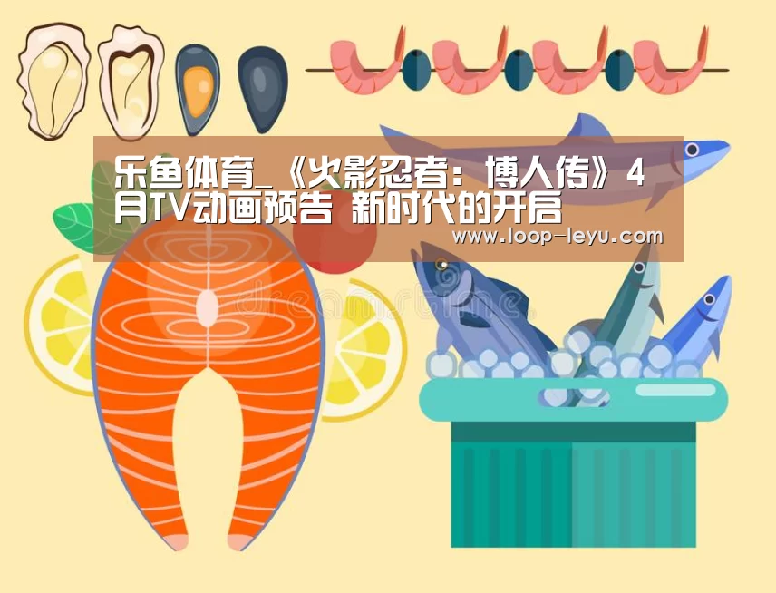 乐鱼体育_《火影忍者:博人传》4月TV动画预告 新时代的开启(图2) 乐鱼网址