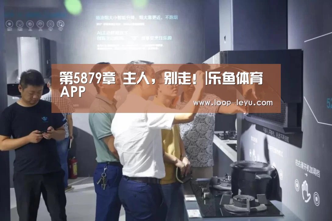第5879章 主人,别走!|乐鱼体育APP(图2) 乐鱼网址